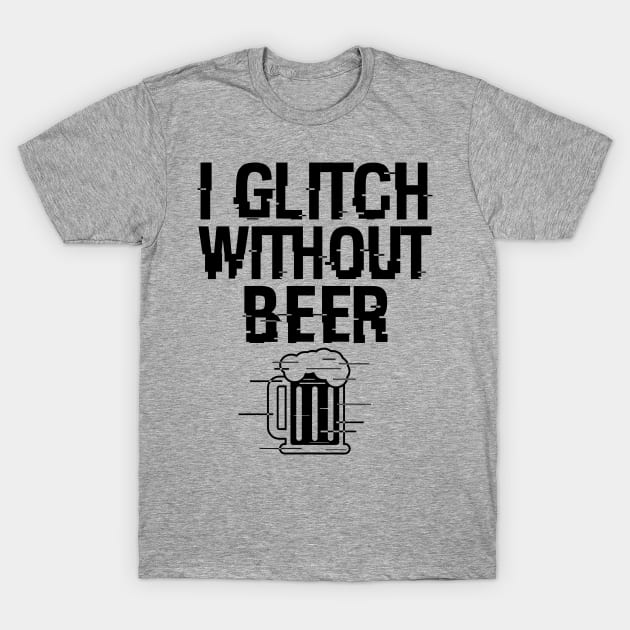 I Glitch Without Beer Gift For Beer Drinkers T-Shirt by BoggsNicolas